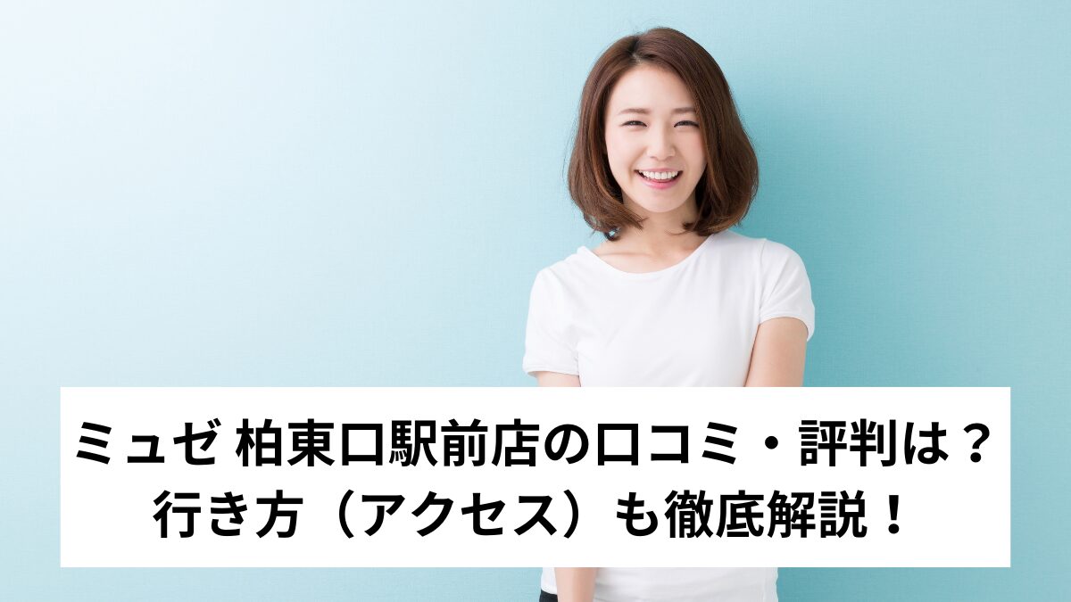 ミュゼ 柏東口駅前店の口コミ・評判は？行き方（アクセス）も徹底解説！