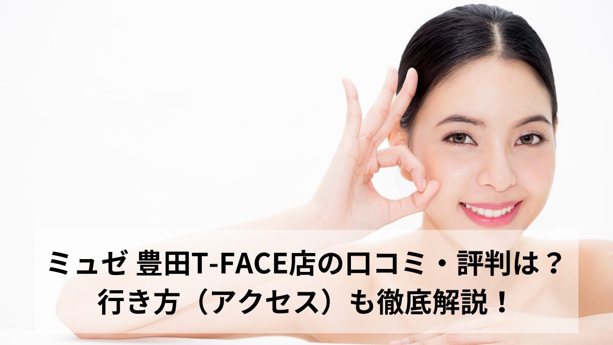 ミュゼ 豊田T-FACE店の口コミ・評判は？行き方（アクセス）も徹底解説！